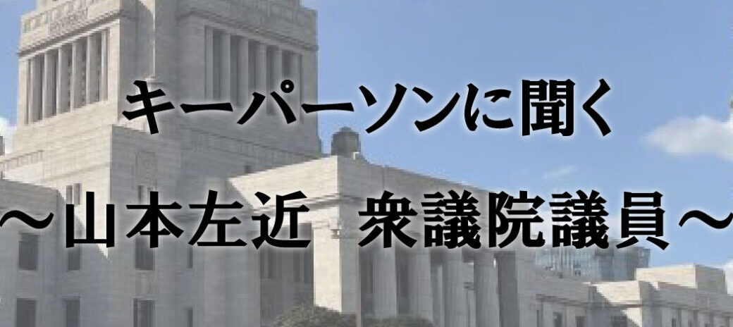 キーパーソンに聞く ~山本左近 衆議院議員~