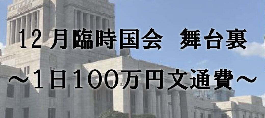 12月臨時国会 舞台裏 ~1日100万円文通費~
