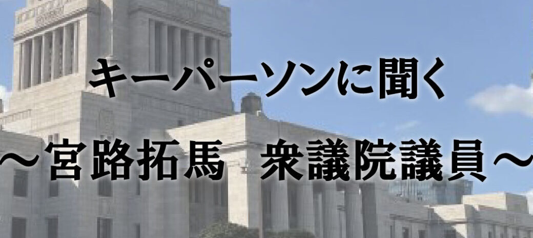 キーパーソンに聞く ~宮路拓馬 衆議院議員~