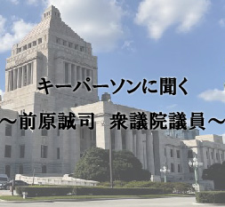 キーパーソンに聞く　～前原誠司　衆議院議員～