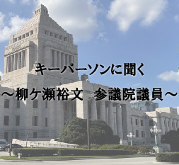キーパーソンに聞く ~柳ケ瀬裕文 参議院議員~