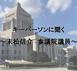 キーパーソンに聞く ~末松信介 参議院議員~